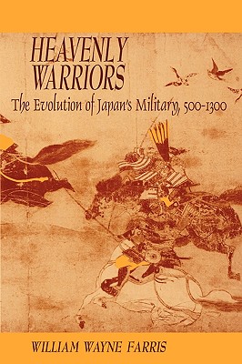Heavenly Warriors: The Evolution of Japan's Military, 500-1300 - Farris, William Wayne
