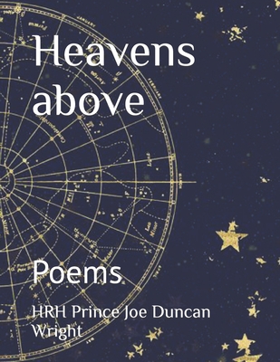 Heavens above: Poems - Wright, Hrh Prince John Charles (Foreword by), and Wright, Hrh Princess Lizzy, and Wright, Hrh Prince Joe Duncan
