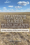 Heaven's Harsh Tableland: A New History of the Llano Estacado