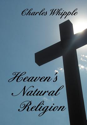 Heaven's Natural Religion - Whipple, Charles