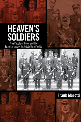 Heaven's Soldiers: Free People of Color and the Spanish Legacy in Antebellum Florida - Marotti, Frank, Dr., and Marotti, Frank, Dr. (Introduction by)