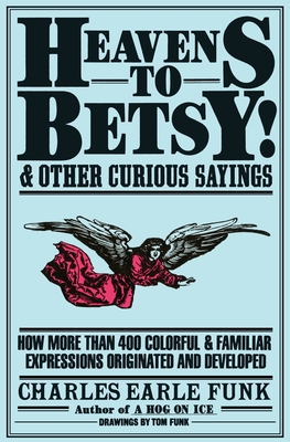 Heavens to Betsy!: And Other Curious Sayings - Funk, Charles E