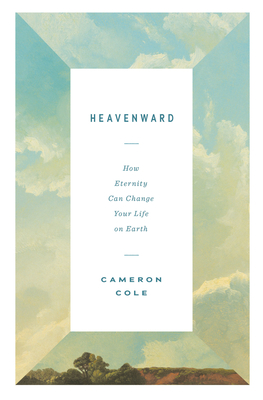 Heavenward: How Eternity Can Change Your Life on Earth - Cole, Cameron