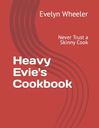 Heavy Evie's Cookbook: Never Trust a Skinny Cook