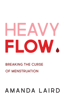 Heavy Flow: Breaking the Curse of Menstruation - Laird, Amanda