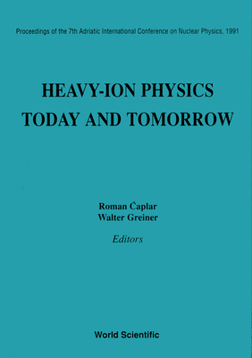 Heavy-Ion Physics: Today and Tomorrow - Proceedings of the 7th Adriatic International Conference on Nuclear Physics, 1991 - Caplar, Roman (Editor), and Greiner, Walter (Editor)