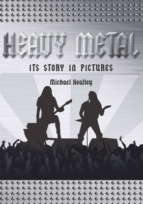 Heavy Metal: The Story in Pictures - Heatley, Michael