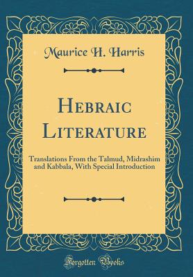 Hebraic Literature: Translations from the Talmud, Midrashim and Kabbala, with Special Introduction (Classic Reprint) - Harris, Maurice H