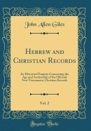 Hebrew and Christian Records, Vol. 2: An Historical Enquiry Concerning the Age and Authorship of the Old and New Testaments; Christian Records (Classic Reprint)