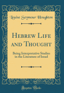 Hebrew Life and Thought: Being Interpretative Studies in the Literature of Israel (Classic Reprint)