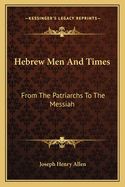 Hebrew Men And Times: From The Patriarchs To The Messiah