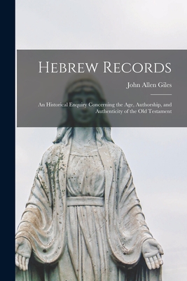 Hebrew Records; an Historical Enquiry Concerning the Age, Authorship, and Authenticity of the Old Testament - Giles, John Allen 1808-1884 (Creator)