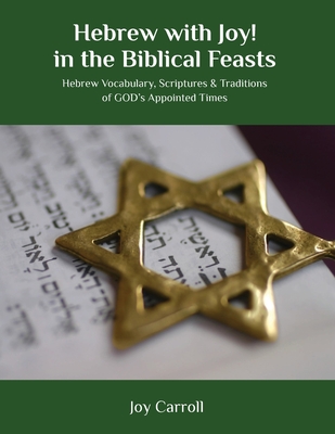 Hebrew with Joy! in the Biblical Feasts: Hebrew Vocabulary, Scriptures & Traditions of GOD's Appointed Times - Carroll, Joy