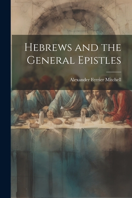 Hebrews and the General Epistles - Mitchell, Alexander Ferrier