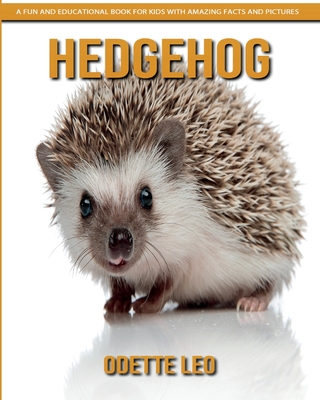 Hedgehog: A Fun and Educational Book for Kids with Amazing Facts and Pictures - Leo, Odette