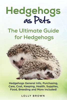 Hedgehogs as Pets: Hedgehogs General Info, Purchasing, Care, Cost, Keeping, Health, Supplies, Food, Breeding and More Included! The Ultimate Guide for Hedgehogs - Brown, Lolly