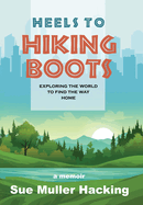 Heels to Hiking Boots: Exploring the World to Find the Way Home