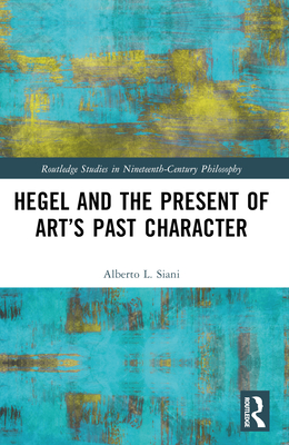 Hegel and the Present of Art's Past Character - Siani, Alberto L