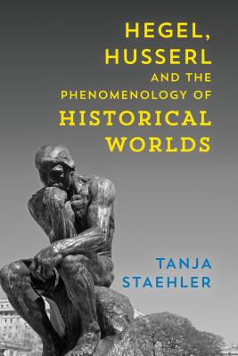 Hegel, Husserl and the Phenomenology of Historical Worlds - Staehler, Tanja