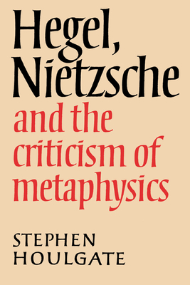 Hegel, Nietzsche and the Criticism of Metaphysics - Houlgate, Stephen