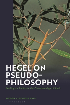 Hegel on Pseudo-Philosophy: Reading the Preface to the Phenomenology of Spirit - Davis, Andrew Alexander