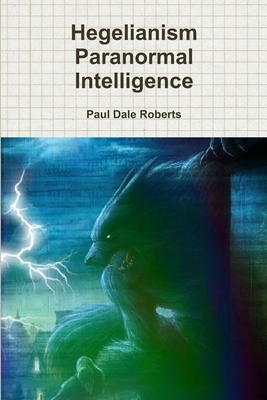Hegelianism Paranormal Intelligence - Roberts, Paul Dale