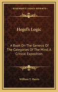 Hegel's Logic: A Book on the Genesis of the Categories of the Mind, a Critical Exposition