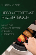 Heiluftfritteuse Rezeptbuch: Mhelose Gesunde Rezepte Fr Ihren Luftfritter