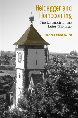 Heidegger and Homecoming: The Leitmotif in the Later Writings - Mugerauer, Robert