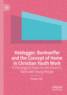 Heidegger, Bonhoeffer and the Concept of Home in Christian Youth Work: A Theological Vision for the Church's Work with Young People