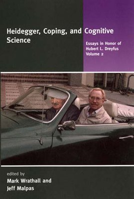 Heidegger, Coping, and Cognitive Science, Volume 2: Essays in Honor of Hubert L. Dreyfus - Wrathall, Mark (Editor), and Malpas, Jeff (Editor)