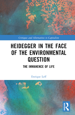 Heidegger in the Face of the Environmental Question: The Immanence of Life - Leff, Enrique