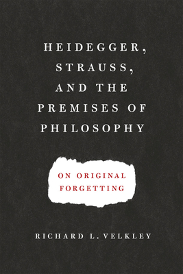 Heidegger, Strauss, and the Premises of Philosophy: On Original Forgetting - Velkley, Richard L.