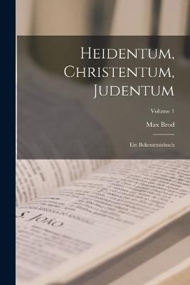 Heidentum, Christentum, Judentum: Ein Bekenntnisbuch; Volume 1 - Brod, Max