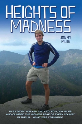 Heights of Madness: In 92 days I walked and cycled 5,000 miles and climbed the highest peak of every county in the UK...What was i thinking - Muir, Jonny