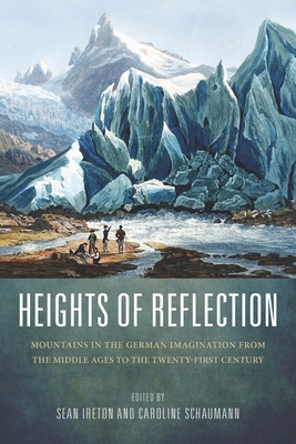 Heights of Reflection: Mountains in the German Imagination from the Middle Ages to the Twenty-First Century - Ireton, Sean M (Contributions by), and Schaumann, Caroline (Contributions by), and Classen, Albrecht (Contributions by)