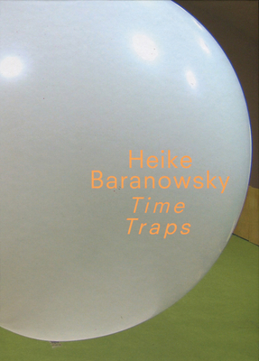 Heike Baranowsky: Time Traps - Baranowsky, Heike, and Rollig, Stella (Preface by), and Cox, Christoph (Text by)