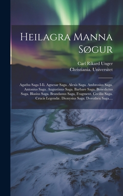 Heilagra Manna Sgur: Agathu Saga I-ii. Agnesar Saga. Alexis Saga. Ambrosius Saga. Antonius Saga. Augustinus Saga. Barbare Saga. Benedictus Saga. Blasius Saga. Brandanus Saga, Fragment. Ceciliu Saga. Crucis Legend. Dionysius Saga. Dorotheu Saga.... - Unger, Carl Rikard, and Universitet, Christiania