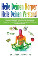 Heile Deinen Krper Heile Deinen Verstand: Ein Gesundheitsratgeber Fr Magenprobleme, Leberbeschwerden, Depressionen Und Mentale Probleme. Ganzheitliche Therapieanstze Mit Hilfe Von Ernhrung & Dit