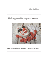 Heilung von Betrug und Verrat: Wie man wieder lernen kann, zu leben!