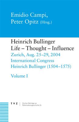 Heinrich Bullinger, Life - Thought - Influence: Zurich, Aug. 25-29, 2004. International Congress Heinrich Bullinger (1504-1575) - Campi, Emidio (Editor), and Opitz, Peter (Editor)