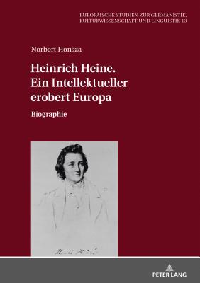 Heinrich Heine. Ein Intellektueller Erobert Europa: Biographie - Sznurkowski, Przemyslaw, and Honsza, Norbert