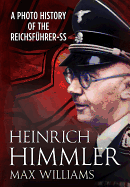 Heinrich Himmler: A Photo History of the Reichsfuhrer-SS