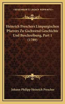 Heinrich Preschers Limpurgischen Pfarrers Zu Gschwend Geschichte Und Beschreibung, Part 1 (1789) - Prescher, Johann Philipp Heinrich