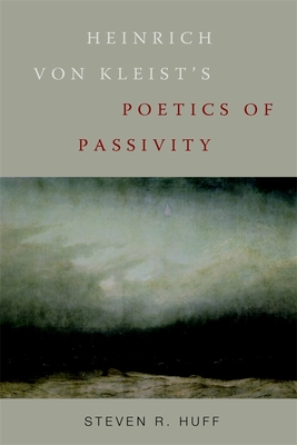 Heinrich Von Kleist's Poetics of Passivity - Huff, Steven R
