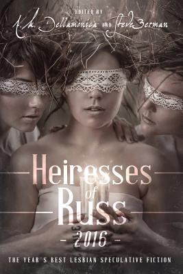 Heiresses of Russ 2016: The Year's Best Lesbian Speculative Fiction - Dellamonica, A M (Editor), and Berman, Steve (Editor)