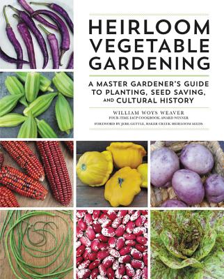 Heirloom Vegetable Gardening: A Master Gardener's Guide to Planting, Seed Saving, and Cultural History - Weaver, William Woys, and Gettle, Jere (Foreword by)