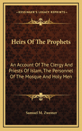 Heirs of the Prophets: An Account of the Clergy and Priests of Islam, the Personnel of the Mosque and Holy Men