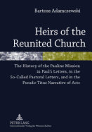 Heirs of the Reunited Church: The History of the Pauline Mission in Paul's Letters, in the So-Called Pastoral Letters, and in the Pseudo-Titus Narrative of Acts