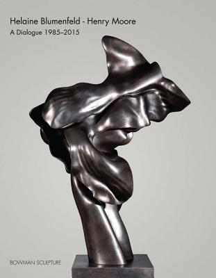 Helaine Blumenfeld - Henry Moore: A Dialogue, 1985-2015 - Bowman Sculpture, and Flynn, Tom (Introduction by)